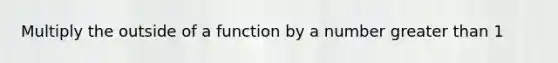 Multiply the outside of a function by a number greater than 1