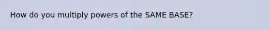How do you multiply powers of the SAME BASE?