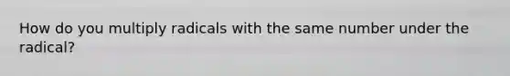 How do you multiply radicals with the same number under the radical?