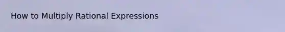 How to Multiply Rational Expressions