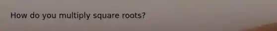 How do you multiply square roots?