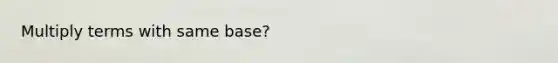 Multiply terms with same base?