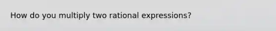 How do you multiply two rational expressions?