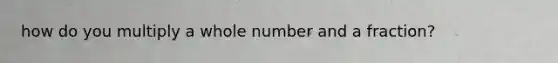 how do you multiply a whole number and a fraction?