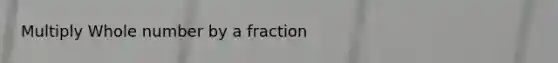 Multiply Whole number by a fraction