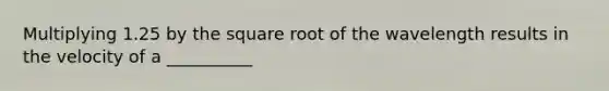 Multiplying 1.25 by the square root of the wavelength results in the velocity of a __________