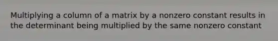 Multiplying a column of a matrix by a nonzero constant results in the determinant being multiplied by the same nonzero constant