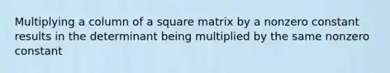 Multiplying a column of a square matrix by a nonzero constant results in the determinant being multiplied by the same nonzero constant