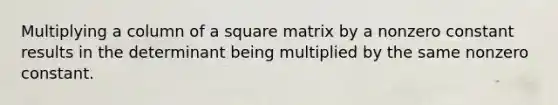 Multiplying a column of a square matrix by a nonzero constant results in the determinant being multiplied by the same nonzero constant.