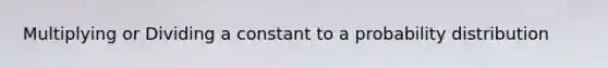 Multiplying or Dividing a constant to a probability distribution