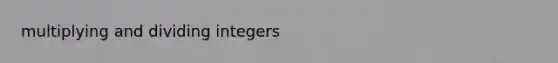 multiplying and dividing integers