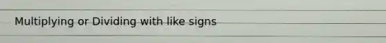 Multiplying or Dividing with like signs