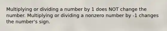 Multiplying or dividing a number by 1 does NOT change the number. Multiplying or dividing a nonzero number by -1 changes the number's sign.