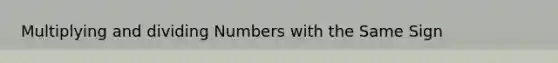 Multiplying and dividing Numbers with the Same Sign