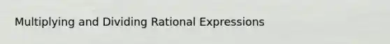 Multiplying and Dividing Rational Expressions