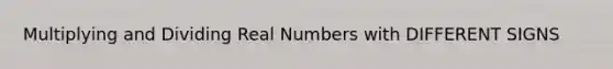 Multiplying and Dividing Real Numbers with DIFFERENT SIGNS