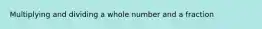 Multiplying and dividing a whole number and a fraction