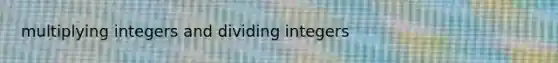 multiplying integers and dividing integers