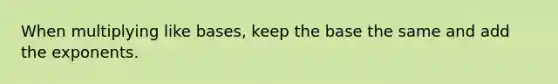 When multiplying like bases, keep the base the same and add the exponents.