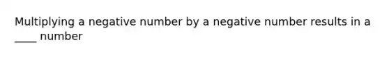 Multiplying a negative number by a negative number results in a ____ number