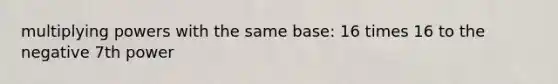 multiplying powers with the same base: 16 times 16 to the negative 7th power