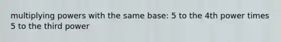 multiplying powers with the same base: 5 to the 4th power times 5 to the third power
