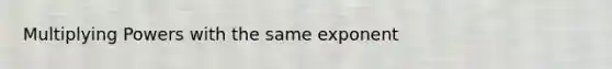 Multiplying Powers with the same exponent