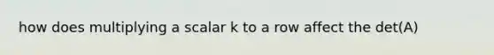 how does multiplying a scalar k to a row affect the det(A)