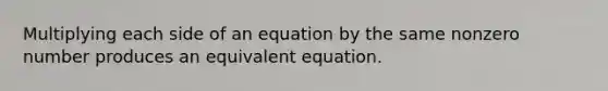 Multiplying each side of an equation by the same nonzero number produces an equivalent equation.