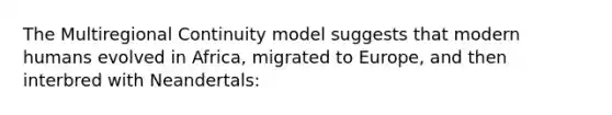 The Multiregional Continuity model suggests that modern humans evolved in Africa, migrated to Europe, and then interbred with Neandertals: