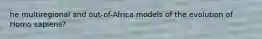 he multiregional and out-of-Africa models of the evolution of Homo sapiens?