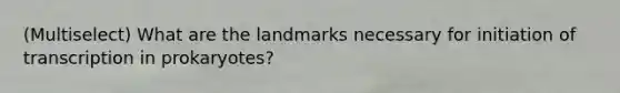 (Multiselect) What are the landmarks necessary for initiation of transcription in prokaryotes?