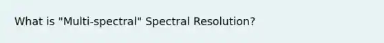 What is "Multi-spectral" Spectral Resolution?