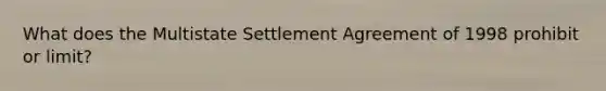 What does the Multistate Settlement Agreement of 1998 prohibit or limit?