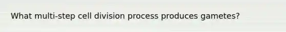 What multi-step <a href='https://www.questionai.com/knowledge/kjHVAH8Me4-cell-division' class='anchor-knowledge'>cell division</a> process produces gametes?