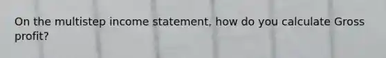 On the multistep <a href='https://www.questionai.com/knowledge/kCPMsnOwdm-income-statement' class='anchor-knowledge'>income statement</a>, how do you calculate <a href='https://www.questionai.com/knowledge/klIB6Lsdwh-gross-profit' class='anchor-knowledge'>gross profit</a>?