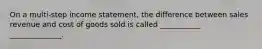 On a multi-step income statement, the difference between sales revenue and cost of goods sold is called ___________ ______________.