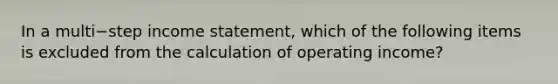 In a multi−step income​ statement, which of the following items is excluded from the calculation of operating​ income?