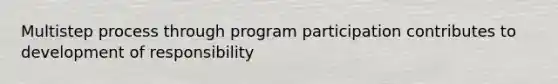 Multistep process through program participation contributes to development of responsibility