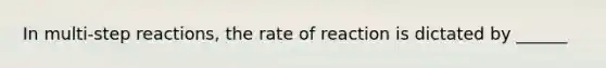 In multi-step reactions, the rate of reaction is dictated by ______