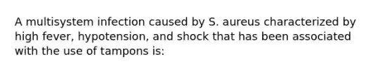 A multisystem infection caused by S. aureus characterized by high fever, hypotension, and shock that has been associated with the use of tampons is: