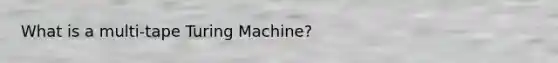 What is a multi-tape Turing Machine?