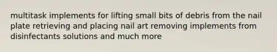 multitask implements for lifting small bits of debris from the nail plate retrieving and placing nail art removing implements from disinfectants solutions and much more