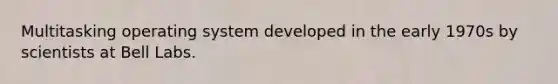 Multitasking operating system developed in the early 1970s by scientists at Bell Labs.