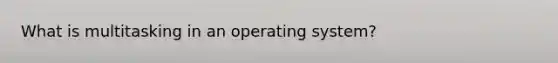 What is multitasking in an operating system?