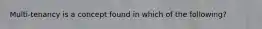 Multi-tenancy is a concept found in which of the following?
