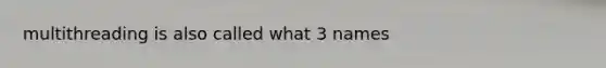 multithreading is also called what 3 names