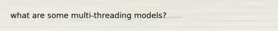 what are some multi-threading models?