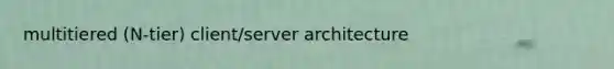 multitiered (N-tier) client/server architecture