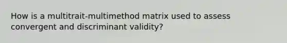 How is a multitrait-multimethod matrix used to assess convergent and discriminant validity?